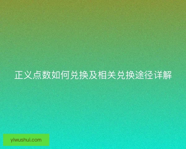 正义点数如何兑换及相关兑换途径详解 正义点数如何兑换及相关兑换途径详解