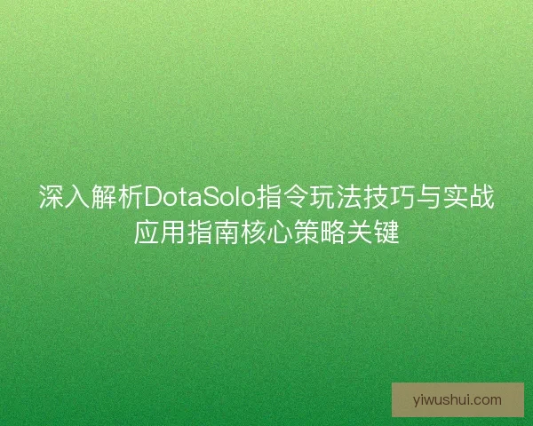 深入解析DotaSolo指令玩法技巧与实战应用指南核心策略关键