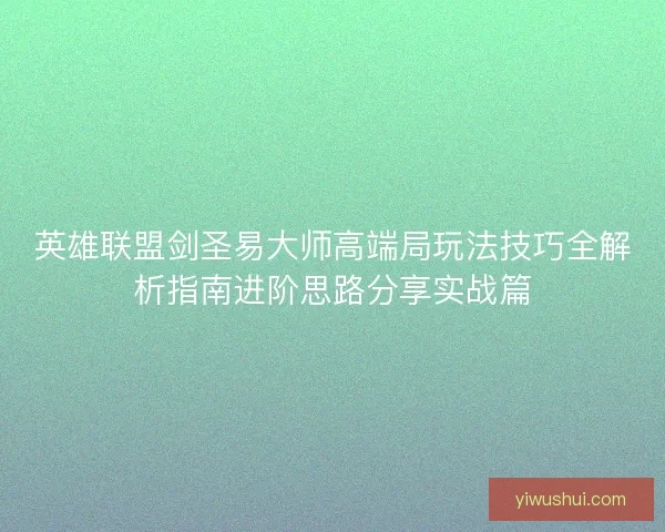 英雄联盟剑圣易大师高端局玩法技巧全解析指南进阶思路分享实战篇