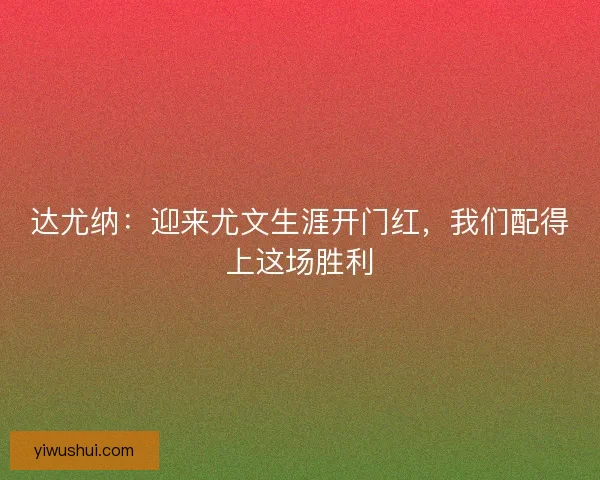 达尤纳:迎来尤文生涯开门红,我们配得上这场胜利 达尤纳:迎来尤文生涯开门红,我们配得上这场胜利