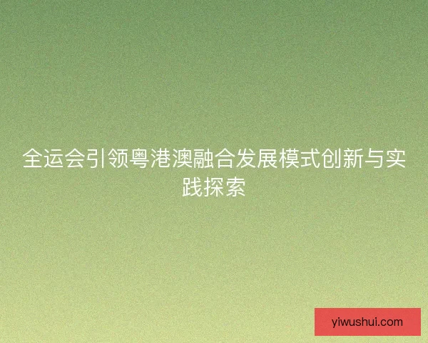 全运会引领粤港澳融合发展模式创新与实践探索
