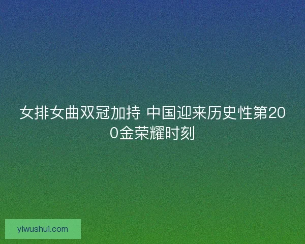 女排女曲双冠加持 中国迎来历史性第200金荣耀时刻