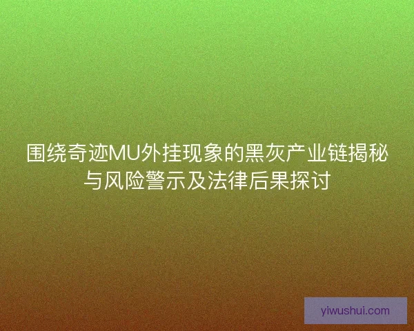 围绕奇迹MU外挂现象的黑灰产业链揭秘与风险警示及法律后果探讨 围绕奇迹MU外挂现象的黑灰产业链揭秘与风险警示及法律后果探讨