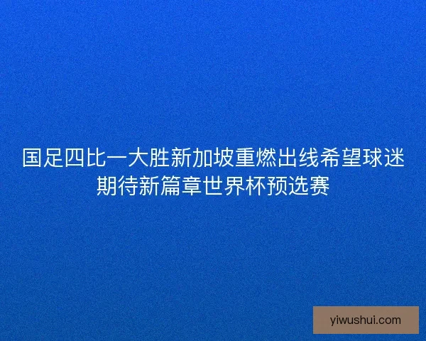 国足四比一大胜新加坡重燃出线希望球迷期待新篇章世界杯预选赛 国足四比一大胜新加坡重燃出线希望球迷期待新篇章世界杯预选赛