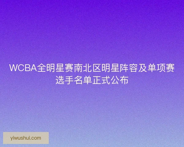 WCBA全明星赛南北区明星阵容及单项赛选手名单正式公布 WCBA全明星赛南北区明星阵容及单项赛选手名单正式公布