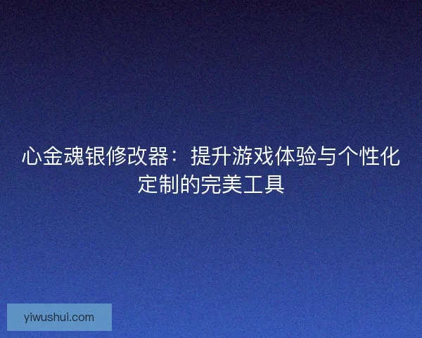 心金魂银修改器：提升游戏体验与个性化定制的完美工具